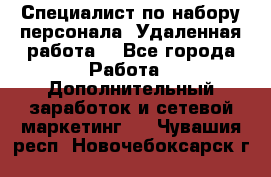 Специалист по набору персонала. Удаленная работа. - Все города Работа » Дополнительный заработок и сетевой маркетинг   . Чувашия респ.,Новочебоксарск г.